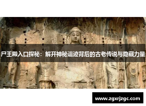 尸王殿入口探秘：解开神秘遗迹背后的古老传说与隐藏力量